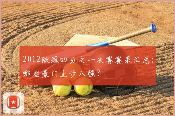 2012欧冠四分之一决赛赛果汇总：哪些豪门止步八强？