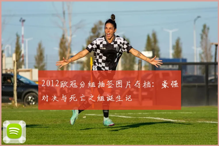 2012欧冠分组抽签图片存档：豪强对决与死亡之组诞生记