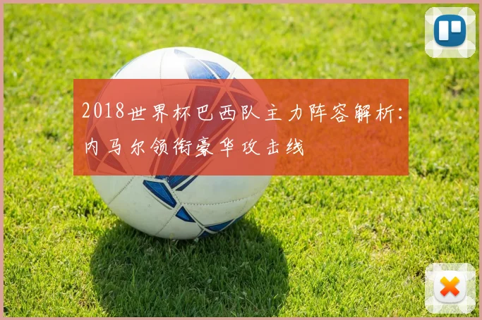 2018世界杯巴西队主力阵容解析：内马尔领衔豪华攻击线