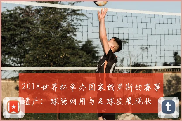 2018世界杯举办国家俄罗斯的赛事遗产：球场利用与足球发展现状