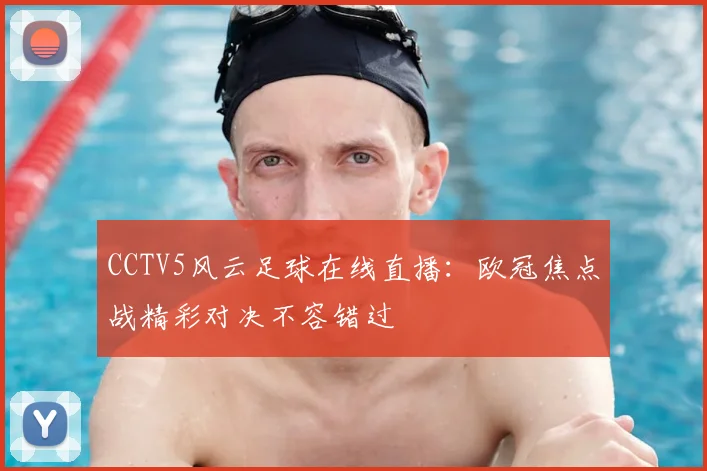 CCTV5风云足球在线直播：欧冠焦点战精彩对决不容错过