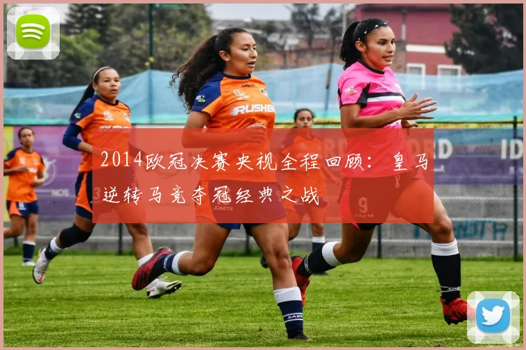 2014欧冠决赛央视全程回顾：皇马逆转马竞夺冠经典之战