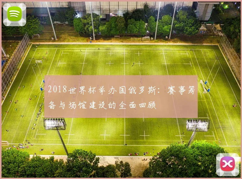 2018世界杯举办国俄罗斯：赛事筹备与场馆建设的全面回顾