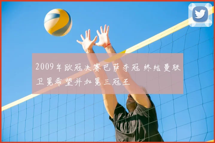 2009年欧冠决赛巴萨夺冠 终结曼联卫冕希望并加冕三冠王