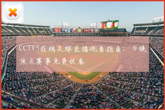 CCTV5在线足球直播观看指南：今晚焦点赛事免费收看