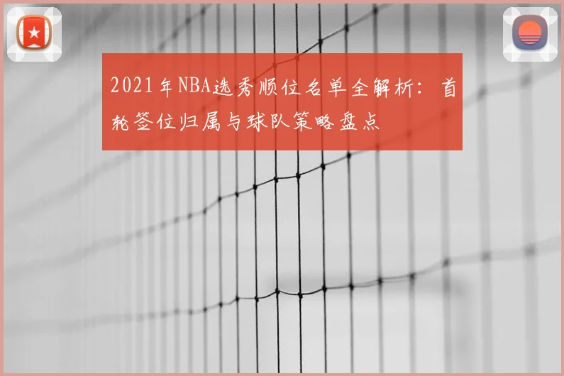 2021年NBA选秀顺位名单全解析：首轮签位归属与球队策略盘点
