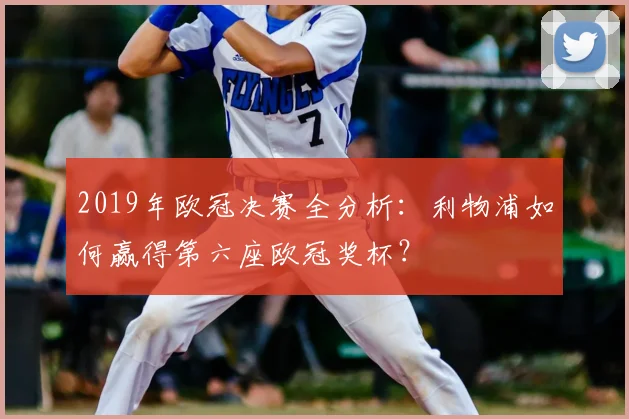 2019年欧冠决赛全分析：利物浦如何赢得第六座欧冠奖杯？