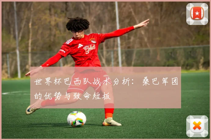 世界杯巴西队战术分析：桑巴军团的优势与致命短板
