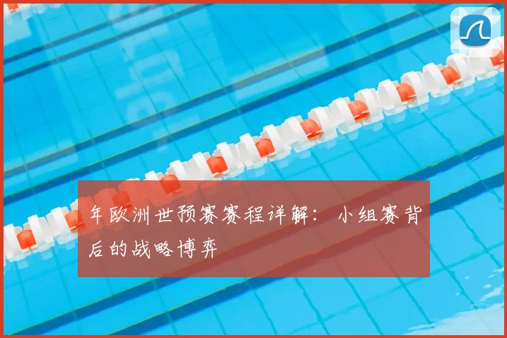 年欧洲世预赛赛程详解:小组赛背后的战略博弈
