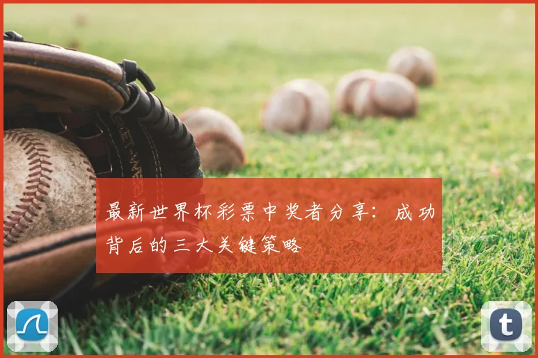 最新世界杯彩票中奖者分享:成功背后的三大关键策略