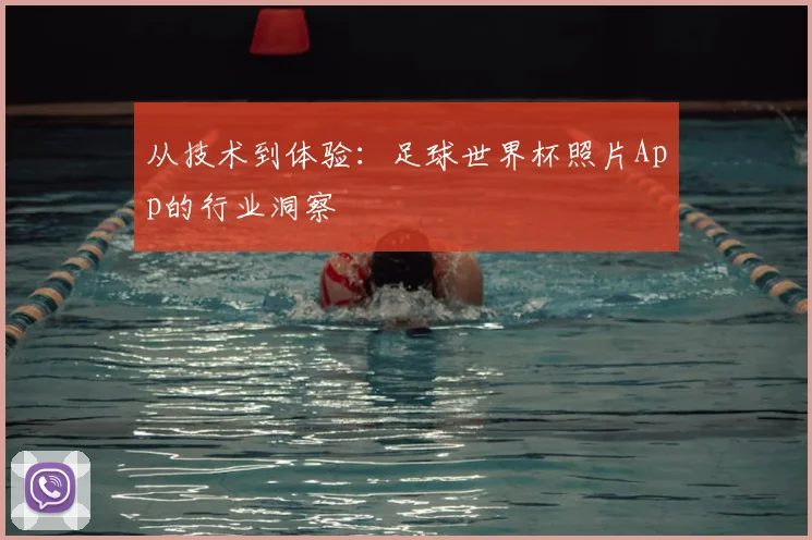 从技术到体验：足球世界杯照片App的行业洞察