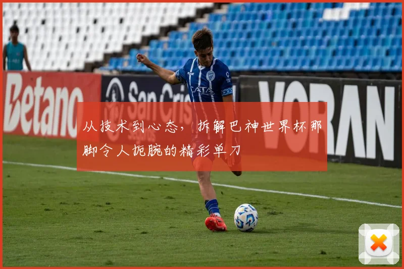 从技术到心态，拆解巴神世界杯那脚令人扼腕的精彩单刀