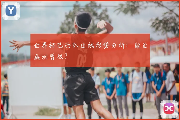 世界杯巴西队出线形势分析：能否成功晋级？