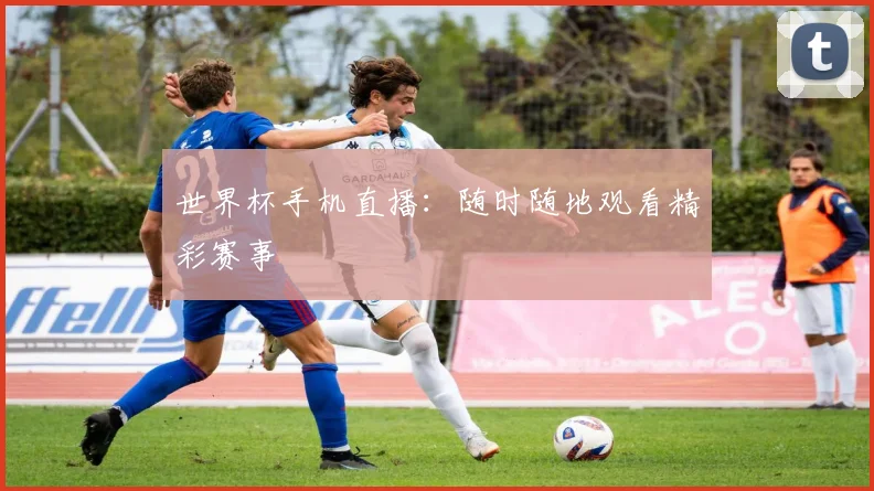 世界杯手机直播：随时随地观看精彩赛事