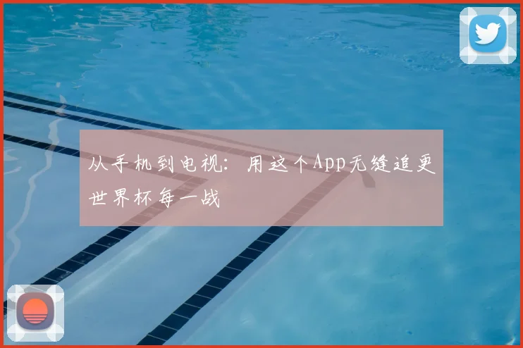 从手机到电视：用这个App无缝追更世界杯每一战