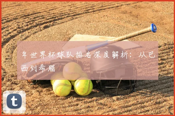 年世界杯球队排名深度解析：从巴西到希腊