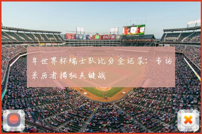 年世界杯瑞士队比分全记录：专访亲历者揭秘关键战