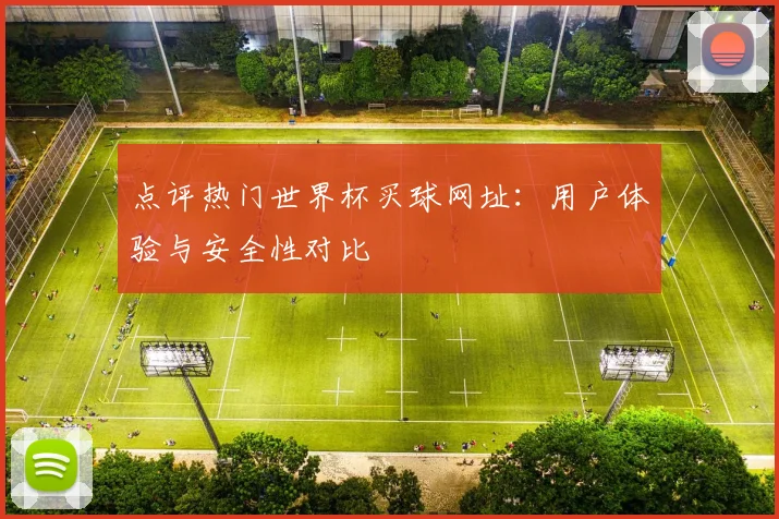 点评热门世界杯买球网址：用户体验与安全性对比