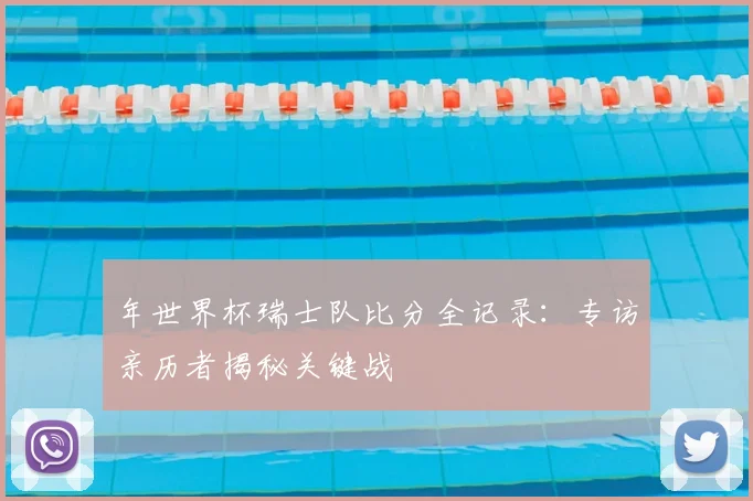 年世界杯瑞士队比分全记录：专访亲历者揭秘关键战