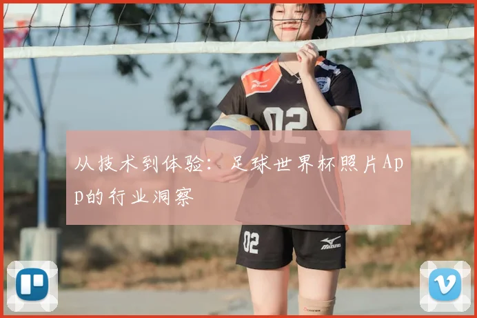 从技术到体验：足球世界杯照片App的行业洞察