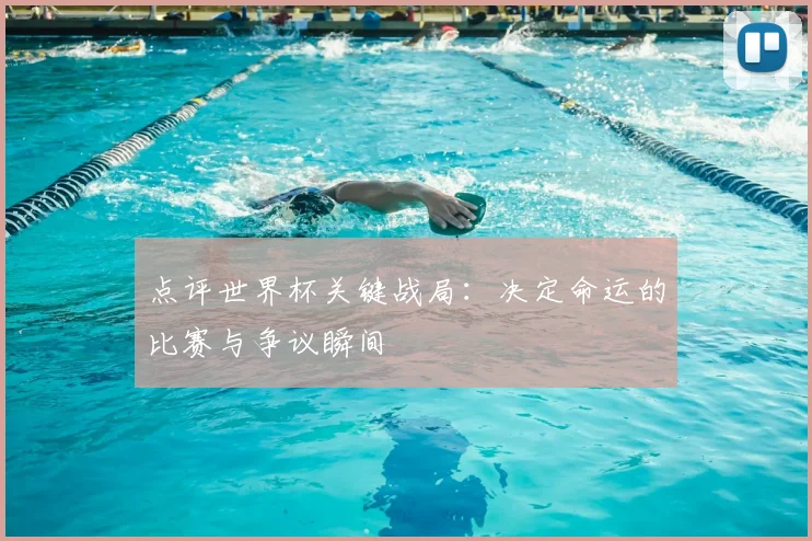 点评世界杯关键战局:决定命运的比赛与争议瞬间