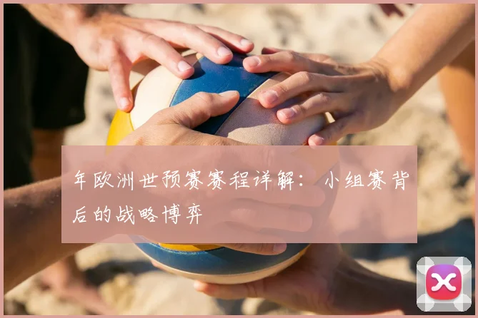 年欧洲世预赛赛程详解:小组赛背后的战略博弈
