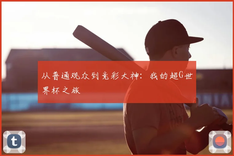 从普通观众到竞彩大神:我的超G世界杯之旅