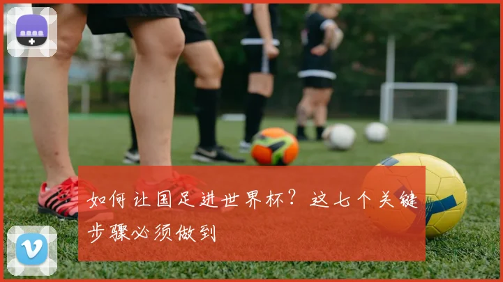 如何让国足进世界杯?这七个关键步骤必须做到