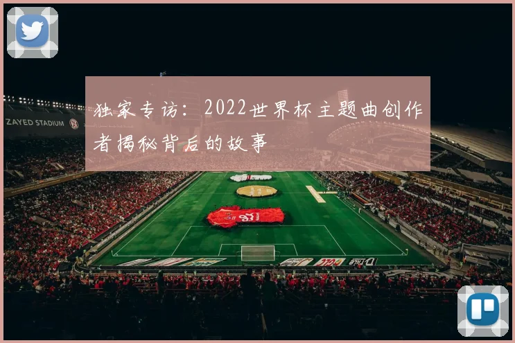 独家专访：2022世界杯主题曲创作者揭秘背后的故事