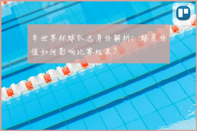 年世界杯球队总身价解析：球员价值如何影响比赛结果？